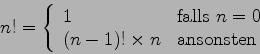 \begin{displaymath}
n! = \left\{ \begin{array}{ll}
1 & \mbox{falls $ n=0$} \\
(n-1)! \times n & \mbox{ansonsten}
\end{array} \right.
\end{displaymath}